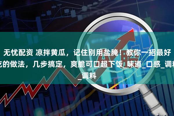 无忧配资 凉拌黄瓜，记住别用盐腌！教你一招最好吃的做法，几步搞定，爽脆可口超下饭_味道_口感_调料