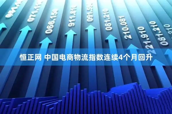 恒正网 中国电商物流指数连续4个月回升