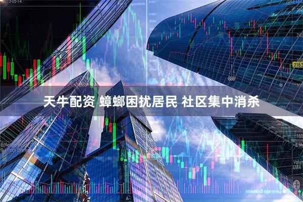 天牛配资 蟑螂困扰居民 社区集中消杀