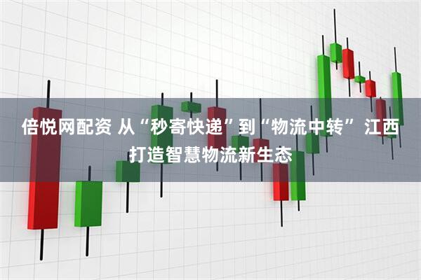倍悦网配资 从“秒寄快递”到“物流中转” 江西打造智慧物流新生态