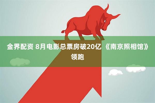 金界配资 8月电影总票房破20亿 《南京照相馆》领跑