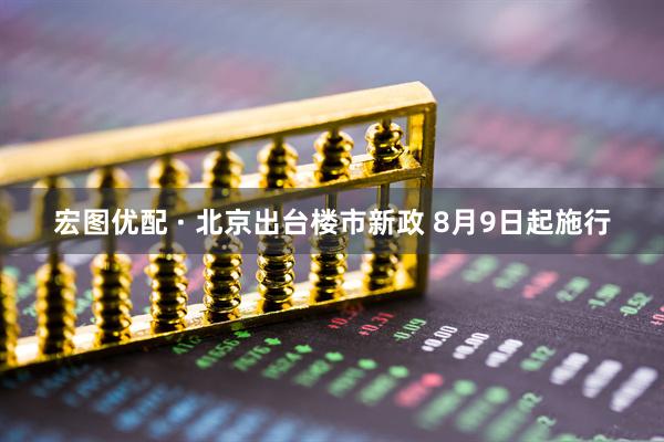 宏图优配 · 北京出台楼市新政 8月9日起施行