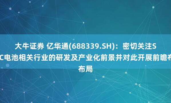 大牛证券 亿华通(688339.SH)：密切关注SOFC电池相关行业的研发及产业化前景并对此开展前瞻布局