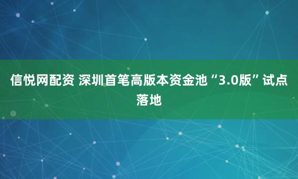 信悦网配资 深圳首笔高版本资金池“3.0版”试点落地