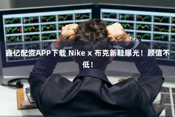 鑫亿配资APP下载 Nike x 布克新鞋曝光！颜值不低！