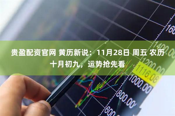 贵盈配资官网 黄历新说：11月28日 周五 农历十月初九，运势抢先看