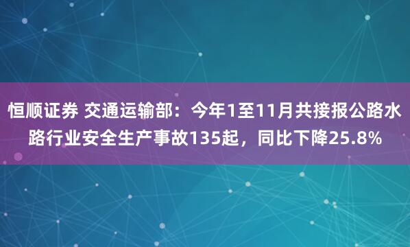 恒顺证券 交通运输部：今年1至11月共接报公路水路行业安全生产事故135起，同比下降25.8%
