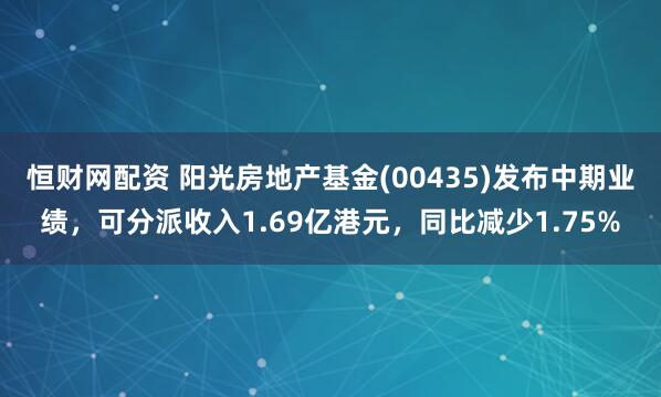 恒财网配资 阳光房地产基金(00435)发布中期业绩，可分派收入1.69亿港元，同比减少1.75%