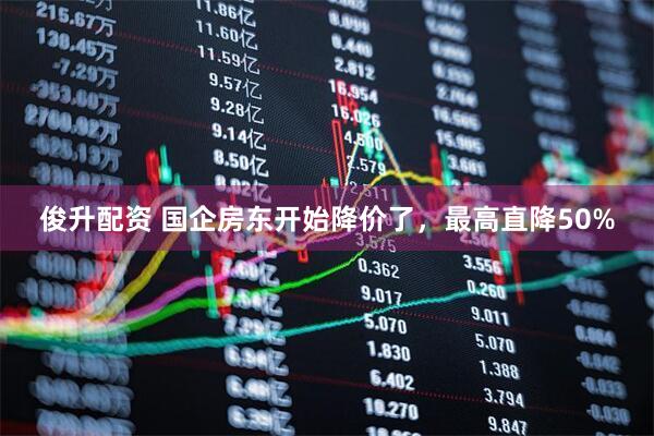 俊升配资 国企房东开始降价了，最高直降50%