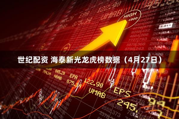 世纪配资 海泰新光龙虎榜数据（4月27日）